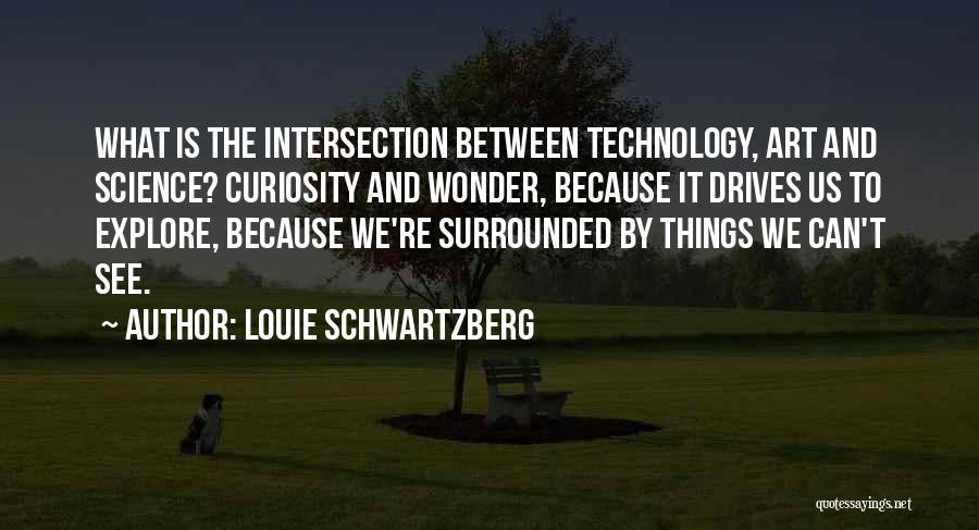 Louie Schwartzberg Quotes: What Is The Intersection Between Technology, Art And Science? Curiosity And Wonder, Because It Drives Us To Explore, Because We're