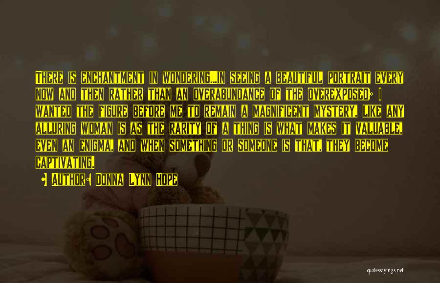 Donna Lynn Hope Quotes: There Is Enchantment In Wondering...in Seeing A Beautiful Portrait Every Now And Then Rather Than An Overabundance Of The Overexposed;