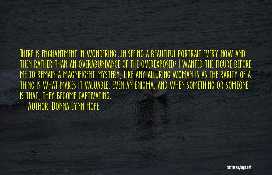 Donna Lynn Hope Quotes: There Is Enchantment In Wondering...in Seeing A Beautiful Portrait Every Now And Then Rather Than An Overabundance Of The Overexposed;