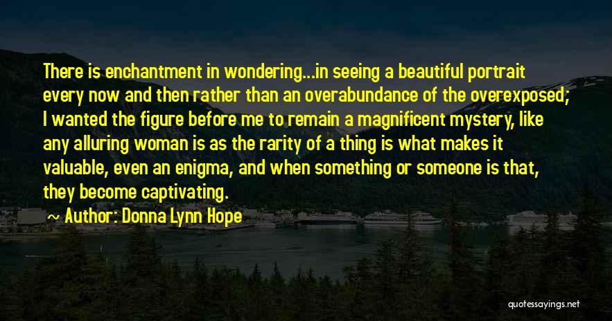 Donna Lynn Hope Quotes: There Is Enchantment In Wondering...in Seeing A Beautiful Portrait Every Now And Then Rather Than An Overabundance Of The Overexposed;