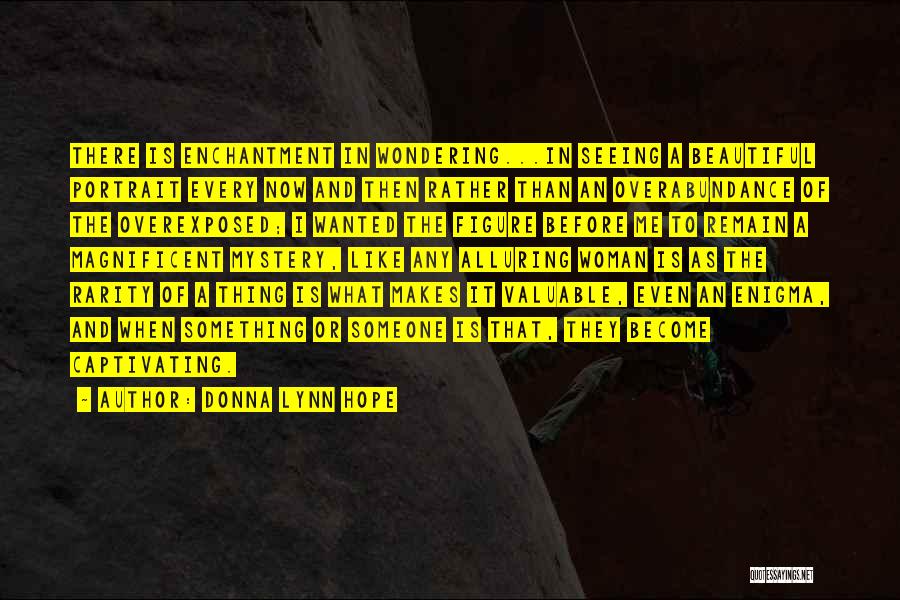 Donna Lynn Hope Quotes: There Is Enchantment In Wondering...in Seeing A Beautiful Portrait Every Now And Then Rather Than An Overabundance Of The Overexposed;