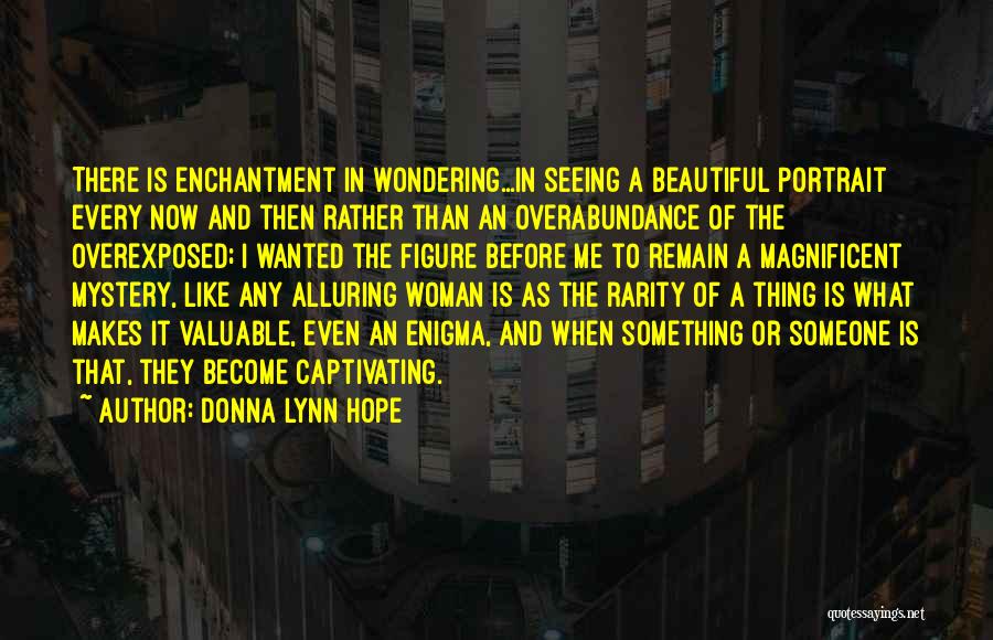 Donna Lynn Hope Quotes: There Is Enchantment In Wondering...in Seeing A Beautiful Portrait Every Now And Then Rather Than An Overabundance Of The Overexposed;