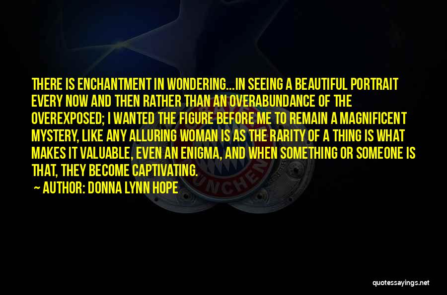 Donna Lynn Hope Quotes: There Is Enchantment In Wondering...in Seeing A Beautiful Portrait Every Now And Then Rather Than An Overabundance Of The Overexposed;