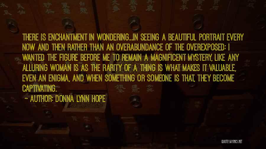 Donna Lynn Hope Quotes: There Is Enchantment In Wondering...in Seeing A Beautiful Portrait Every Now And Then Rather Than An Overabundance Of The Overexposed;