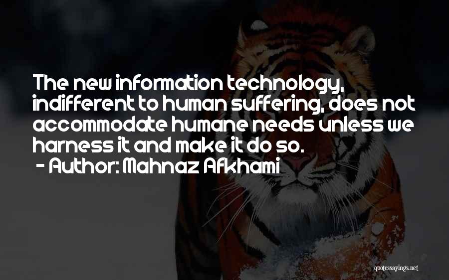 Mahnaz Afkhami Quotes: The New Information Technology, Indifferent To Human Suffering, Does Not Accommodate Humane Needs Unless We Harness It And Make It