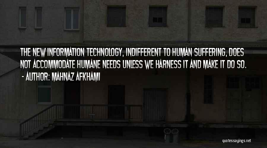 Mahnaz Afkhami Quotes: The New Information Technology, Indifferent To Human Suffering, Does Not Accommodate Humane Needs Unless We Harness It And Make It