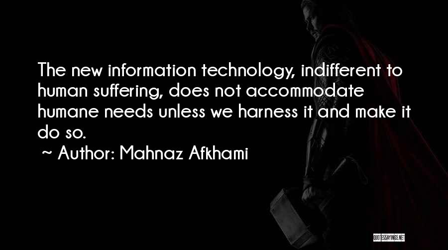Mahnaz Afkhami Quotes: The New Information Technology, Indifferent To Human Suffering, Does Not Accommodate Humane Needs Unless We Harness It And Make It