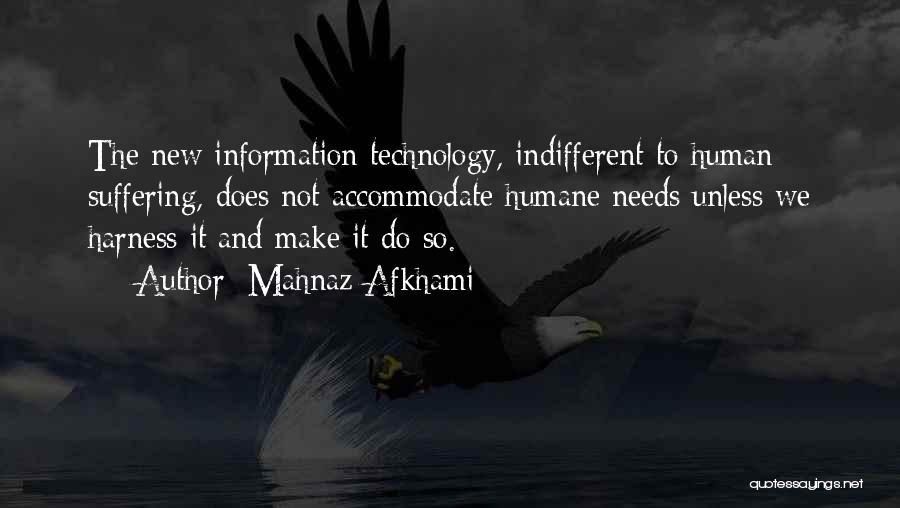 Mahnaz Afkhami Quotes: The New Information Technology, Indifferent To Human Suffering, Does Not Accommodate Humane Needs Unless We Harness It And Make It