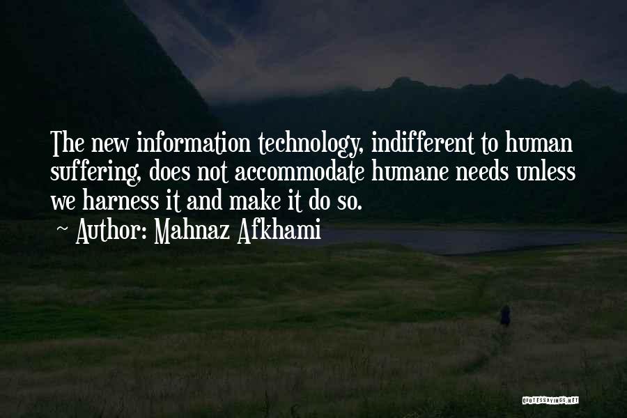 Mahnaz Afkhami Quotes: The New Information Technology, Indifferent To Human Suffering, Does Not Accommodate Humane Needs Unless We Harness It And Make It
