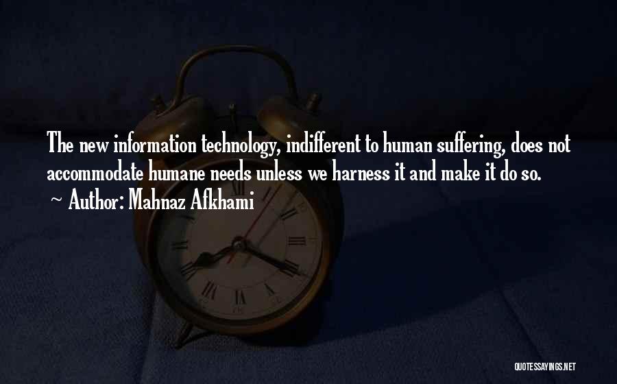 Mahnaz Afkhami Quotes: The New Information Technology, Indifferent To Human Suffering, Does Not Accommodate Humane Needs Unless We Harness It And Make It