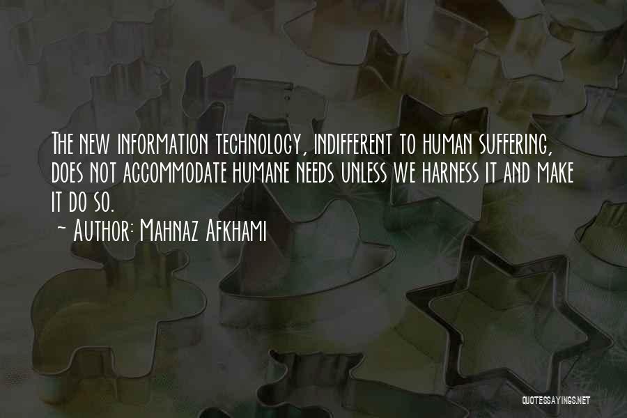 Mahnaz Afkhami Quotes: The New Information Technology, Indifferent To Human Suffering, Does Not Accommodate Humane Needs Unless We Harness It And Make It