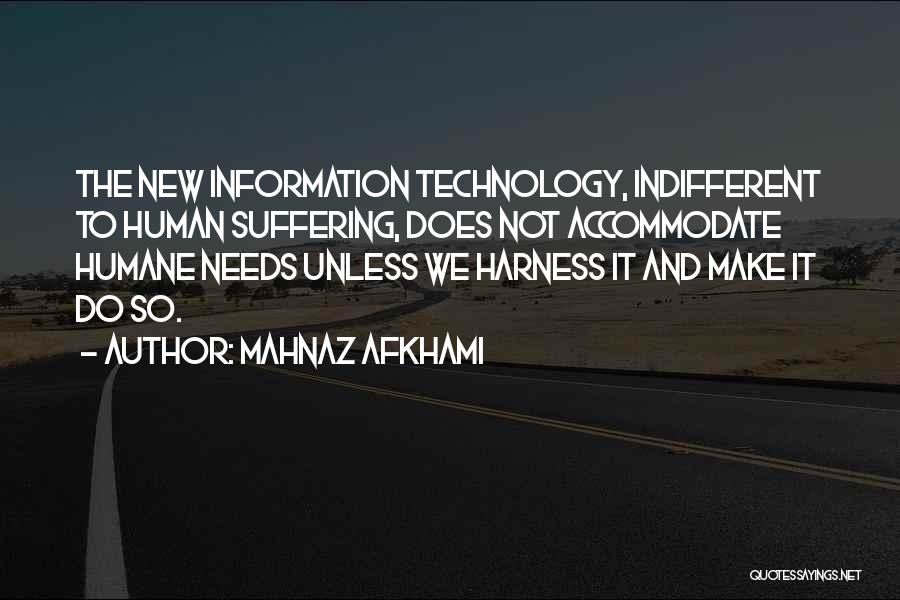 Mahnaz Afkhami Quotes: The New Information Technology, Indifferent To Human Suffering, Does Not Accommodate Humane Needs Unless We Harness It And Make It