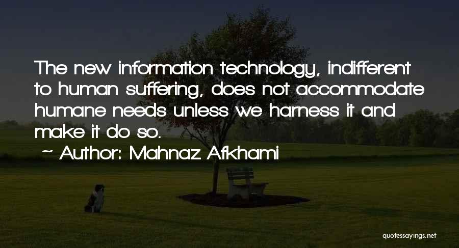 Mahnaz Afkhami Quotes: The New Information Technology, Indifferent To Human Suffering, Does Not Accommodate Humane Needs Unless We Harness It And Make It