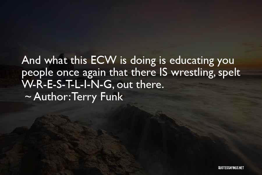 Terry Funk Quotes: And What This Ecw Is Doing Is Educating You People Once Again That There Is Wrestling, Spelt W-r-e-s-t-l-i-n-g, Out There.