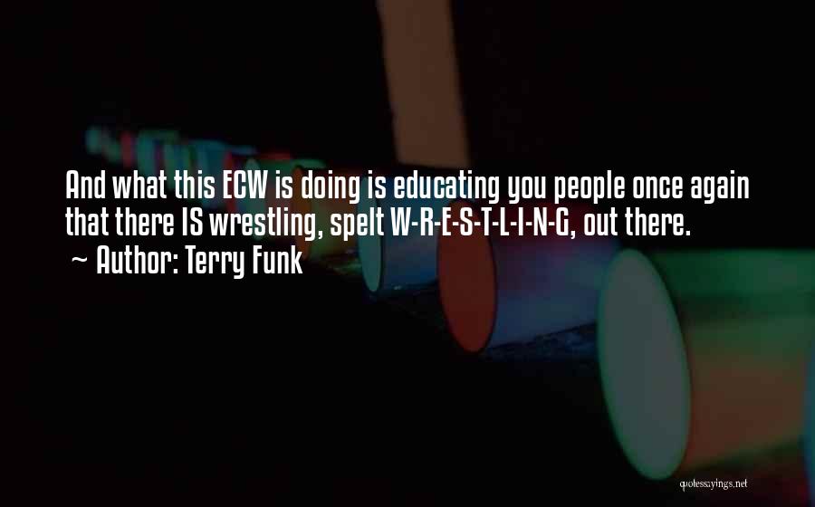 Terry Funk Quotes: And What This Ecw Is Doing Is Educating You People Once Again That There Is Wrestling, Spelt W-r-e-s-t-l-i-n-g, Out There.