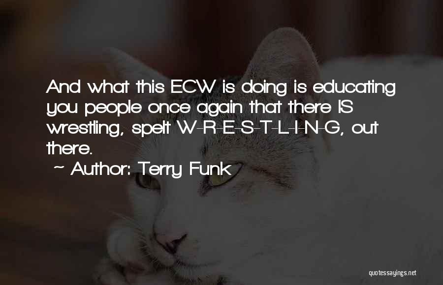 Terry Funk Quotes: And What This Ecw Is Doing Is Educating You People Once Again That There Is Wrestling, Spelt W-r-e-s-t-l-i-n-g, Out There.