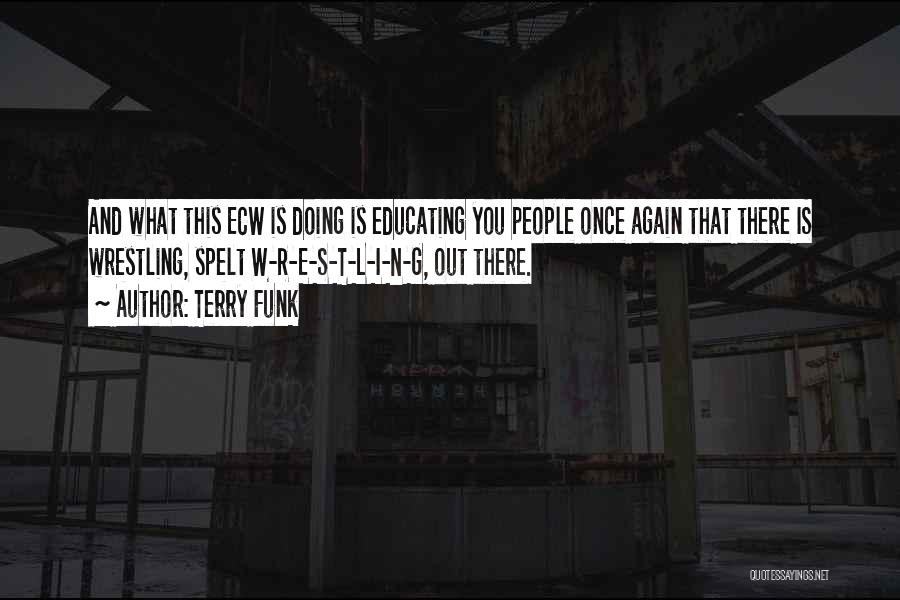 Terry Funk Quotes: And What This Ecw Is Doing Is Educating You People Once Again That There Is Wrestling, Spelt W-r-e-s-t-l-i-n-g, Out There.