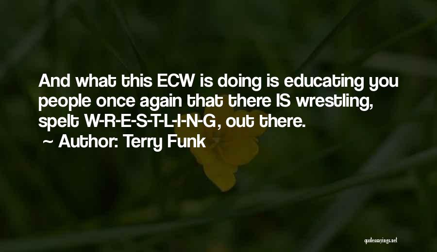 Terry Funk Quotes: And What This Ecw Is Doing Is Educating You People Once Again That There Is Wrestling, Spelt W-r-e-s-t-l-i-n-g, Out There.