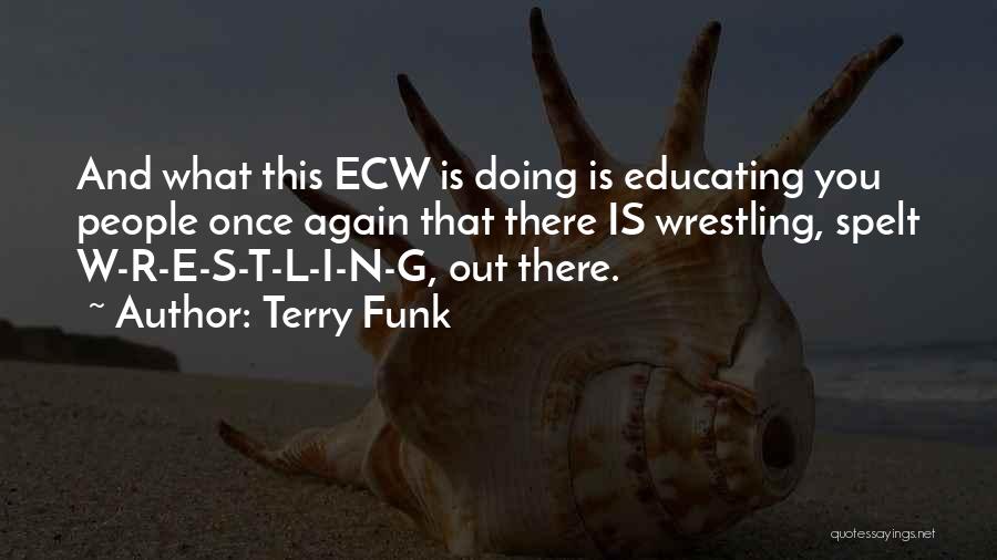 Terry Funk Quotes: And What This Ecw Is Doing Is Educating You People Once Again That There Is Wrestling, Spelt W-r-e-s-t-l-i-n-g, Out There.