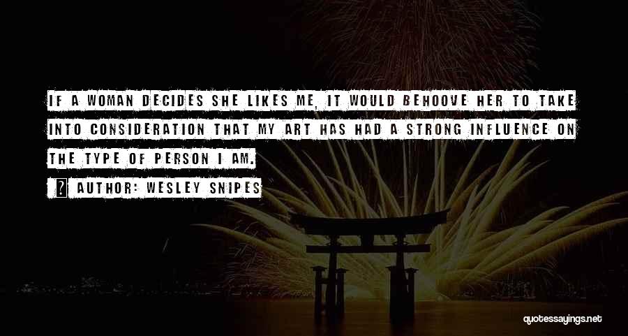 Wesley Snipes Quotes: If A Woman Decides She Likes Me, It Would Behoove Her To Take Into Consideration That My Art Has Had