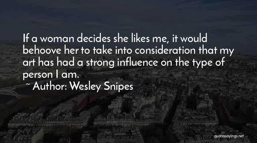 Wesley Snipes Quotes: If A Woman Decides She Likes Me, It Would Behoove Her To Take Into Consideration That My Art Has Had