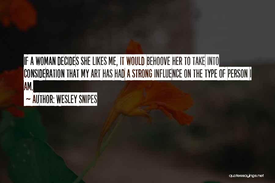 Wesley Snipes Quotes: If A Woman Decides She Likes Me, It Would Behoove Her To Take Into Consideration That My Art Has Had