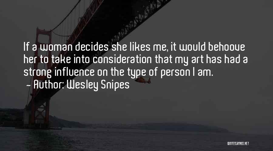 Wesley Snipes Quotes: If A Woman Decides She Likes Me, It Would Behoove Her To Take Into Consideration That My Art Has Had