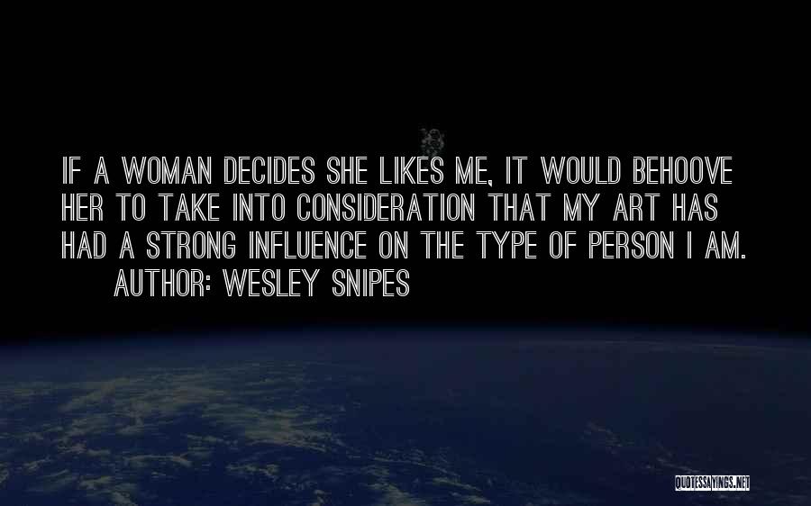 Wesley Snipes Quotes: If A Woman Decides She Likes Me, It Would Behoove Her To Take Into Consideration That My Art Has Had