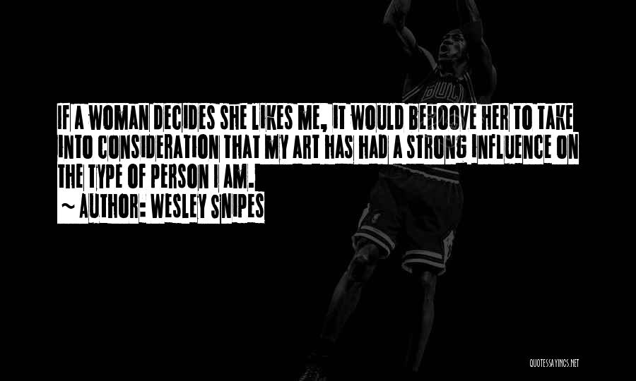 Wesley Snipes Quotes: If A Woman Decides She Likes Me, It Would Behoove Her To Take Into Consideration That My Art Has Had