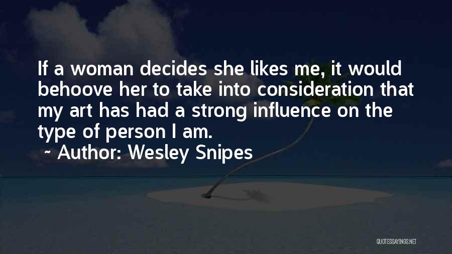 Wesley Snipes Quotes: If A Woman Decides She Likes Me, It Would Behoove Her To Take Into Consideration That My Art Has Had