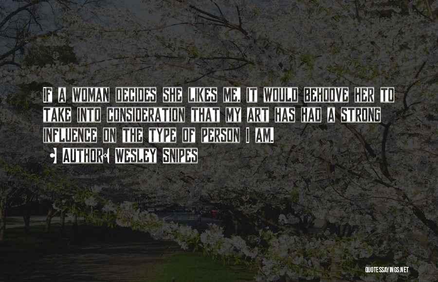 Wesley Snipes Quotes: If A Woman Decides She Likes Me, It Would Behoove Her To Take Into Consideration That My Art Has Had