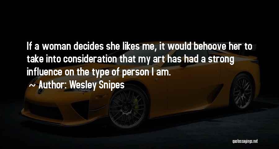 Wesley Snipes Quotes: If A Woman Decides She Likes Me, It Would Behoove Her To Take Into Consideration That My Art Has Had