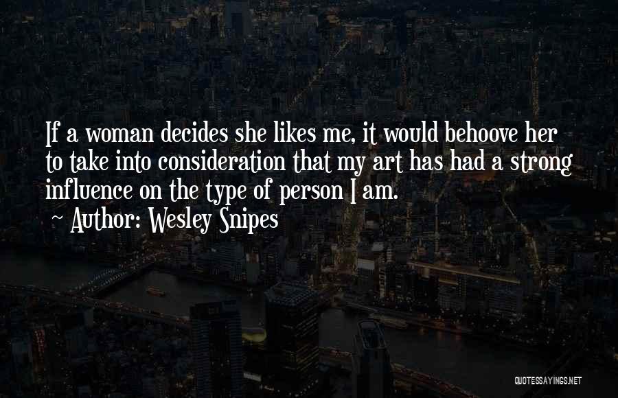 Wesley Snipes Quotes: If A Woman Decides She Likes Me, It Would Behoove Her To Take Into Consideration That My Art Has Had