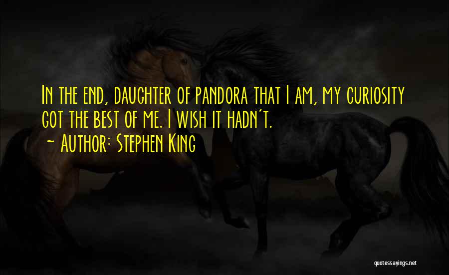 Stephen King Quotes: In The End, Daughter Of Pandora That I Am, My Curiosity Got The Best Of Me. I Wish It Hadn't.