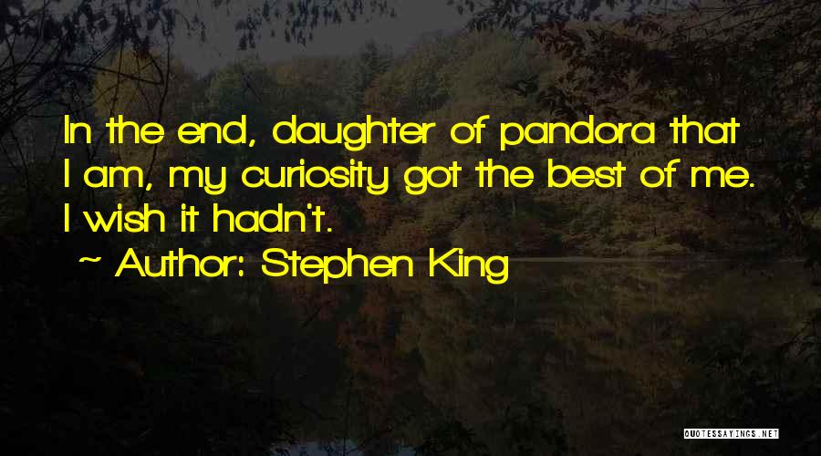 Stephen King Quotes: In The End, Daughter Of Pandora That I Am, My Curiosity Got The Best Of Me. I Wish It Hadn't.