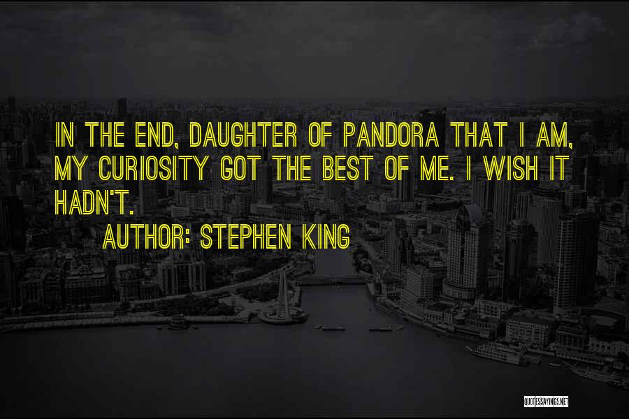 Stephen King Quotes: In The End, Daughter Of Pandora That I Am, My Curiosity Got The Best Of Me. I Wish It Hadn't.