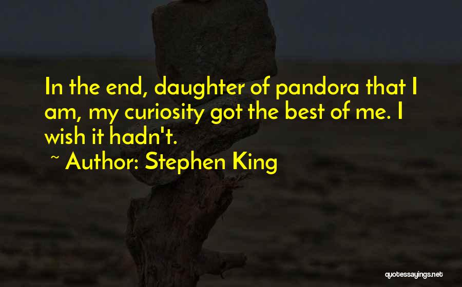 Stephen King Quotes: In The End, Daughter Of Pandora That I Am, My Curiosity Got The Best Of Me. I Wish It Hadn't.