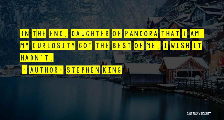 Stephen King Quotes: In The End, Daughter Of Pandora That I Am, My Curiosity Got The Best Of Me. I Wish It Hadn't.