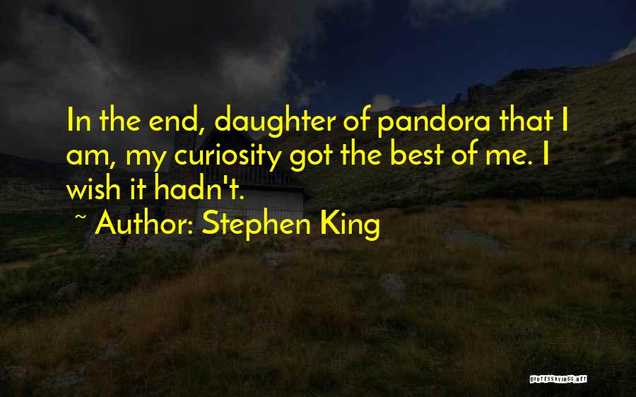 Stephen King Quotes: In The End, Daughter Of Pandora That I Am, My Curiosity Got The Best Of Me. I Wish It Hadn't.