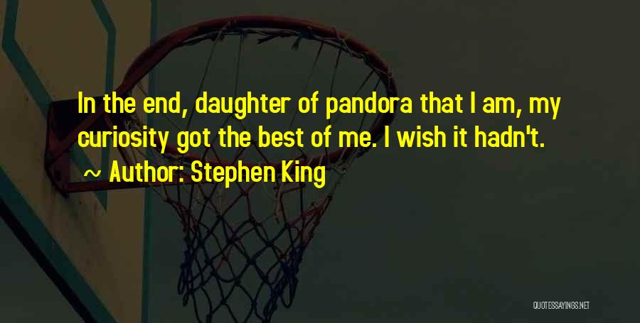 Stephen King Quotes: In The End, Daughter Of Pandora That I Am, My Curiosity Got The Best Of Me. I Wish It Hadn't.