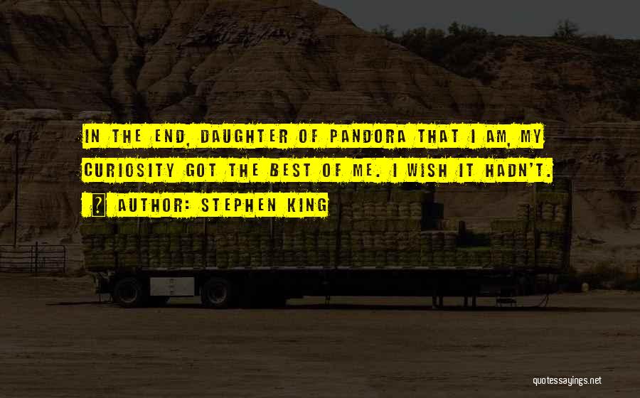 Stephen King Quotes: In The End, Daughter Of Pandora That I Am, My Curiosity Got The Best Of Me. I Wish It Hadn't.