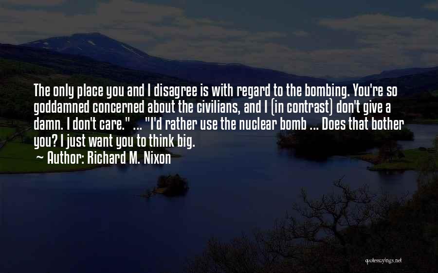 Richard M. Nixon Quotes: The Only Place You And I Disagree Is With Regard To The Bombing. You're So Goddamned Concerned About The Civilians,