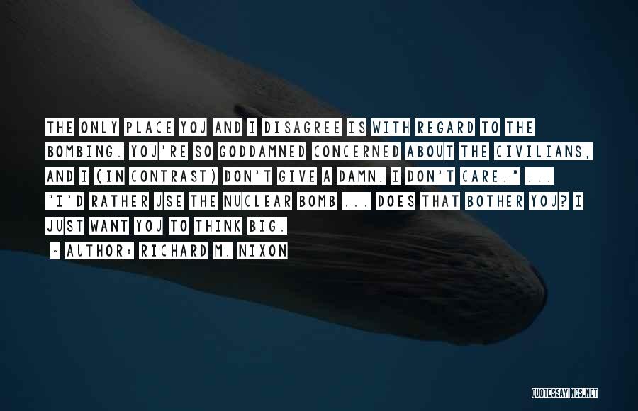 Richard M. Nixon Quotes: The Only Place You And I Disagree Is With Regard To The Bombing. You're So Goddamned Concerned About The Civilians,