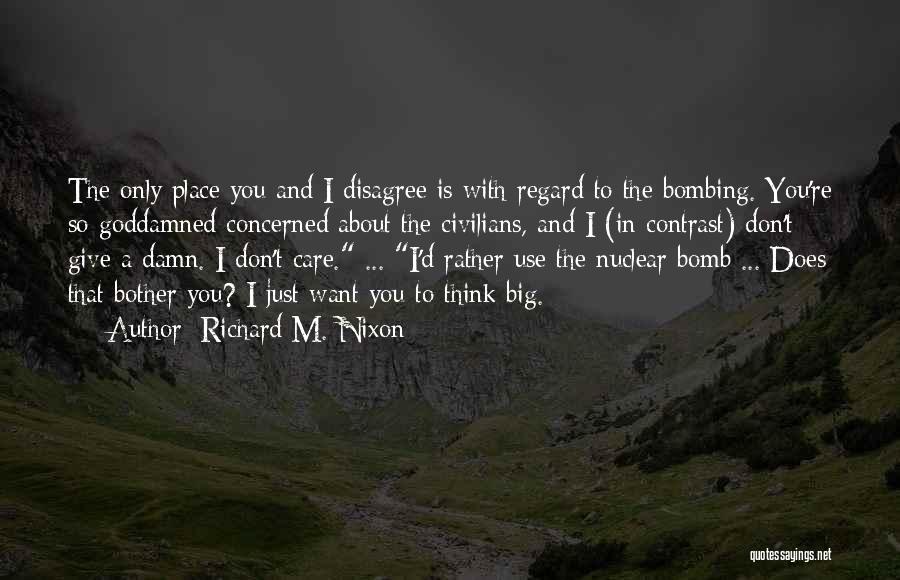 Richard M. Nixon Quotes: The Only Place You And I Disagree Is With Regard To The Bombing. You're So Goddamned Concerned About The Civilians,