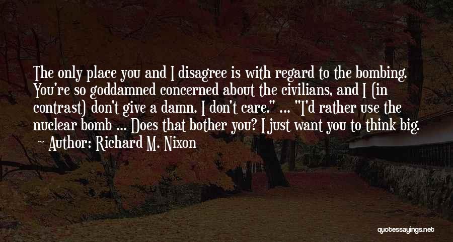 Richard M. Nixon Quotes: The Only Place You And I Disagree Is With Regard To The Bombing. You're So Goddamned Concerned About The Civilians,