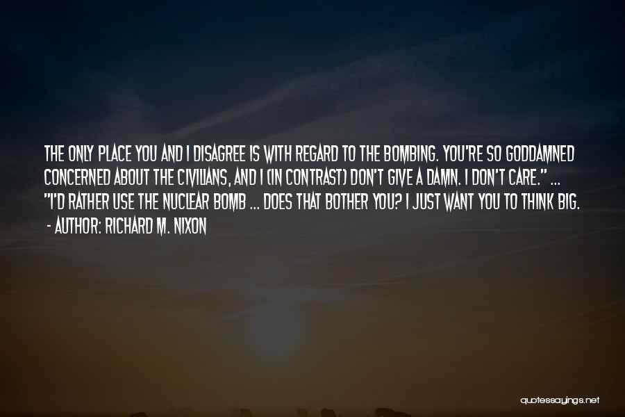 Richard M. Nixon Quotes: The Only Place You And I Disagree Is With Regard To The Bombing. You're So Goddamned Concerned About The Civilians,