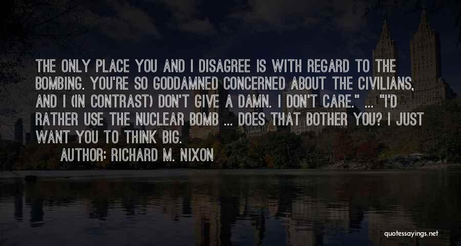 Richard M. Nixon Quotes: The Only Place You And I Disagree Is With Regard To The Bombing. You're So Goddamned Concerned About The Civilians,