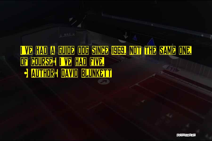 David Blunkett Quotes: I've Had A Guide Dog Since 1969. Not The Same One, Of Course: I've Had Five.