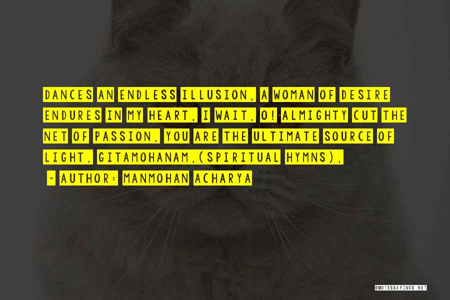 Manmohan Acharya Quotes: Dances An Endless Illusion, A Woman Of Desire Endures In My Heart, I Wait, O! Almighty Cut The Net Of