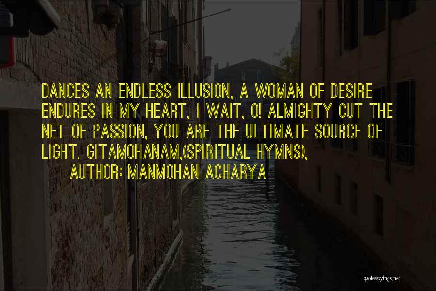 Manmohan Acharya Quotes: Dances An Endless Illusion, A Woman Of Desire Endures In My Heart, I Wait, O! Almighty Cut The Net Of